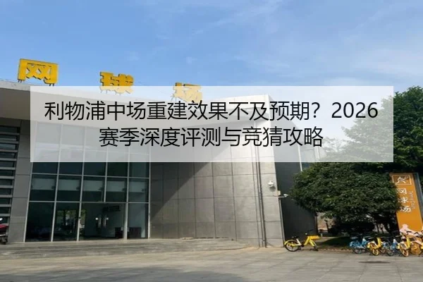 利物浦中场重建效果不及预期？2026赛季深度评测与竞猜攻略