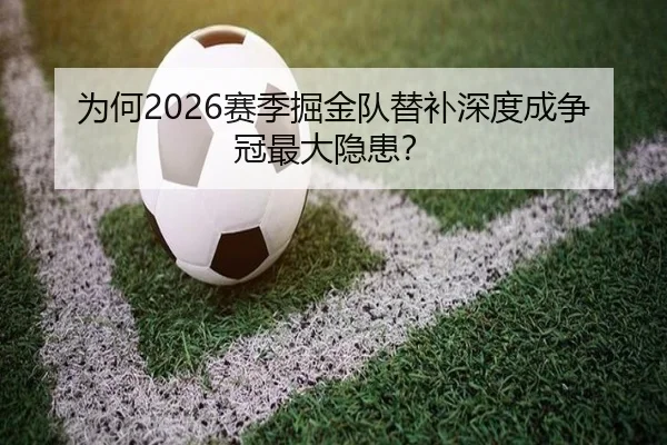 为何2026赛季掘金队替补深度成争冠最大隐患？